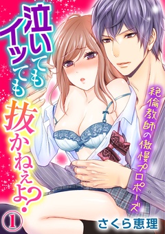 泣いてもイッても抜かねぇよ？～絶倫教師の傲慢プロポーズ～-1巻