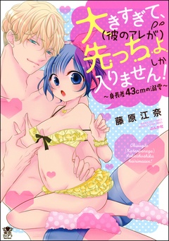 大きすぎて、（彼のアレが）先っちょしか入りません！～身長差43cmの溺愛～-【かきおろし漫画付】