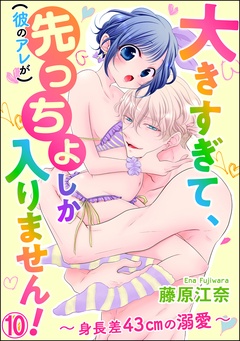 大きすぎて、（彼のアレが）先っちょしか入りません！～身長差43cmの溺愛～（分冊版）-【第10話】