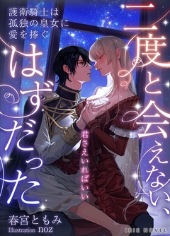 二度と会えない、はずだった～護衛騎士は孤独の皇女に愛を捧ぐ～-本編