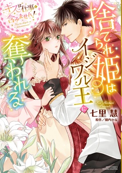 捨てられ姫はイジワル王に奪われる ～キスは仕事に含みません！～-本編