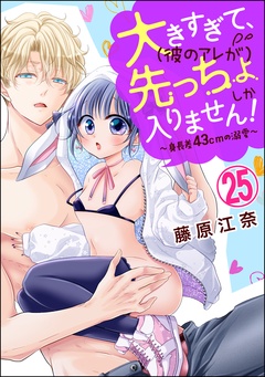 大きすぎて、（彼のアレが）先っちょしか入りません！～身長差43cmの溺愛～（分冊版）-【第25話】