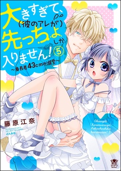 大きすぎて、（彼のアレが）先っちょしか入りません！～身長差43cmの溺愛～-【かきおろし漫画付】　（5）