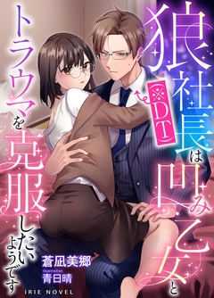 狼社長(※DT)は凹み乙女とトラウマを克服したいようです-本編