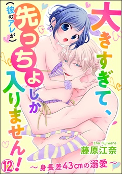 大きすぎて、（彼のアレが）先っちょしか入りません！～身長差43cmの溺愛～（分冊版）-【第12話】