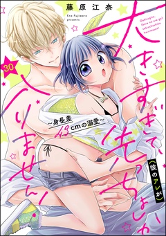 大きすぎて、（彼のアレが）先っちょしか入りません！～身長差43cmの溺愛～（分冊版）-【第30話】