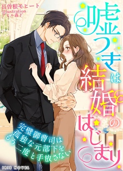 嘘つきは結婚のはじまり～完璧御曹司は孤独な元部下をもう二度と手放さない～-本編