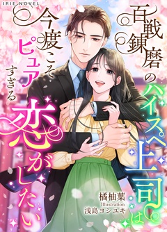 百戦錬磨のハイスペ上司は今度こそピュアすぎる恋がしたい-本編