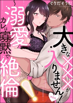 大きな×××が入りません！ ～溺愛カレは寡黙で絶倫～（分冊版）-【第6話】